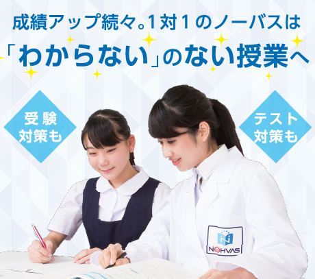 成績アップ続々。1対１のノーバスは「わからない」のない授業へ　受験対策も　テスト対策も