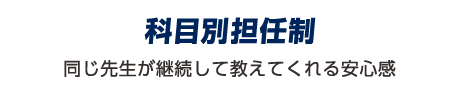 科目別担任制：同じ先生が教えてくれる安心感。