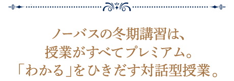 ノーバスの冬期講習は、授業がすべてプレミアム。「わかる」をひきだす対話型授業