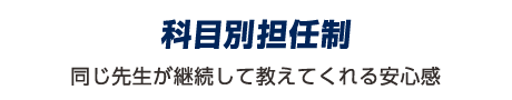 科目別担任制：同じ先生が教えてくれる安心感。