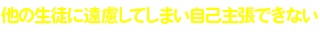 他の生徒に遠慮してしまい、自己主張できない