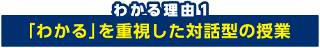 わかる理由１：「わかる」を重視した対話型の授業