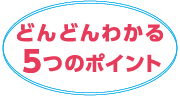 どんどんわかる５つのポイント