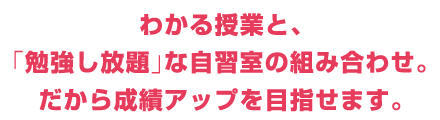 わかる授業と、「勉強し放題」な自習室の組み合わせ。だから成績アップを目指せます。