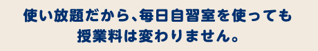 使い放題だから、毎日自習室を使っても授業料は変わりません。