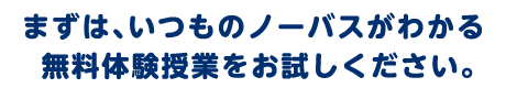 まずは、いつものノーバスがわかる無料体験授業をお試しください。